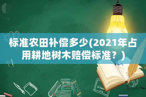 標(biāo)準(zhǔn)農(nóng)田補償多少(2021年占用耕地樹木賠償標(biāo)準(zhǔn)？)