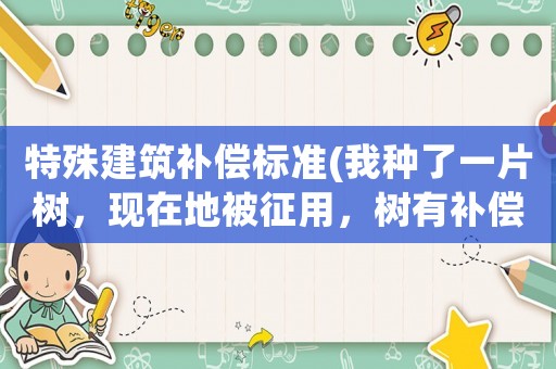 特殊建筑補(bǔ)償標(biāo)準(zhǔn)(我種了一片樹，現(xiàn)在地被征用，樹有補(bǔ)償嗎？)