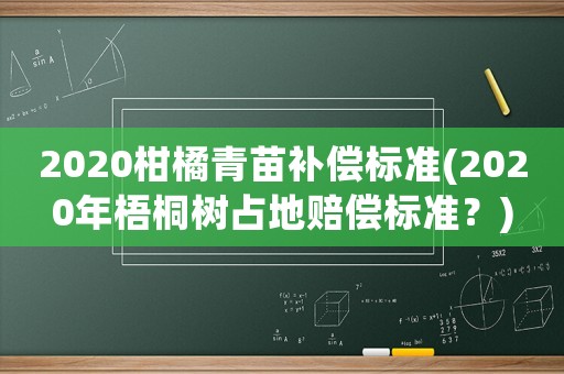 2020柑橘青苗補(bǔ)償標(biāo)準(zhǔn)(2020年梧桐樹(shù)占地賠償標(biāo)準(zhǔn)？)