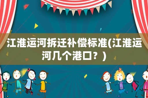 江淮運河拆遷補償標準(江淮運河幾個港口？)