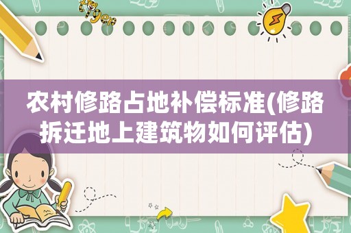 農(nóng)村修路占地補償標準(修路拆遷地上建筑物如何評估)