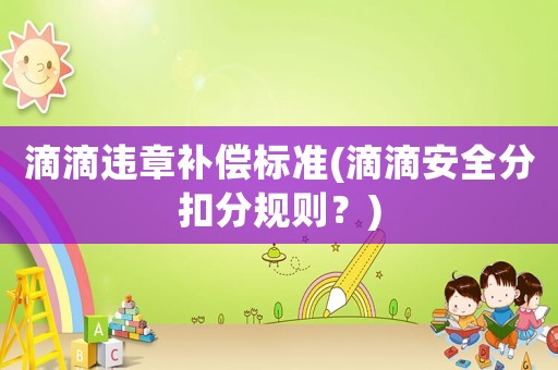 滴滴違章補償標準(滴滴安全分扣分規(guī)則？)