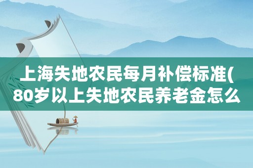 上海失地農(nóng)民每月補(bǔ)償標(biāo)準(zhǔn)(80歲以上失地農(nóng)民養(yǎng)老金怎么算？)