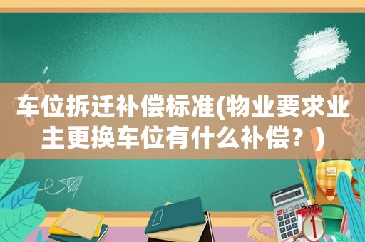 車位拆遷補償標準(物業(yè)要求業(yè)主更換車位有什么補償？)