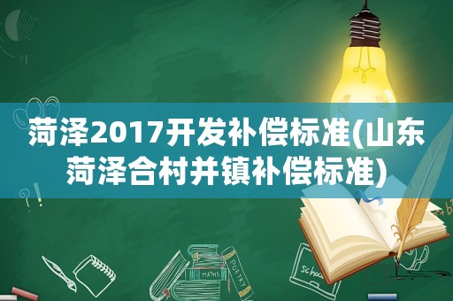 菏澤2017開發(fā)補償標準(山東菏澤合村并鎮(zhèn)補償標準)