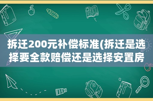 拆遷200元補(bǔ)償標(biāo)準(zhǔn)(拆遷是選擇要全款賠償還是選擇安置房和部分賠償？)