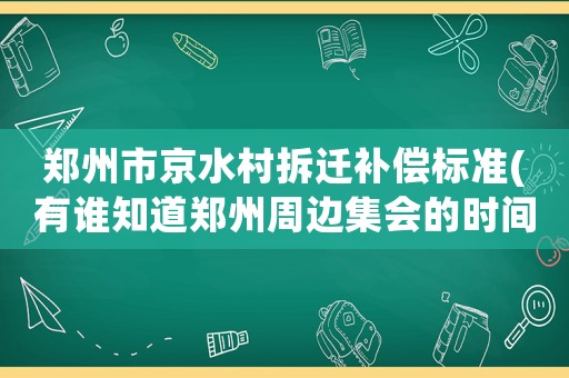 鄭州市京水村拆遷補(bǔ)償標(biāo)準(zhǔn)(有誰(shuí)知道鄭州周邊集會(huì)的時(shí)間嗎？)
