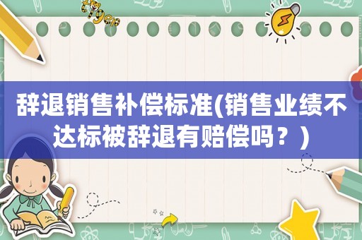 辭退銷售補(bǔ)償標(biāo)準(zhǔn)(銷售業(yè)績不達(dá)標(biāo)被辭退有賠償嗎？)