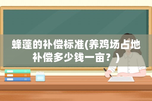蜂蓬的補(bǔ)償標(biāo)準(zhǔn)(養(yǎng)雞場(chǎng)占地補(bǔ)償多少錢一畝？)