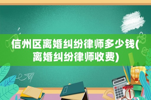 信州區(qū)離婚糾紛律師多少錢(離婚糾紛律師收費(fèi))