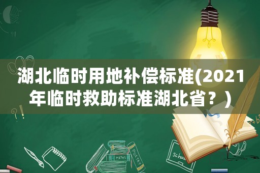 湖北臨時用地補償標準(2021年臨時救助標準湖北省？)