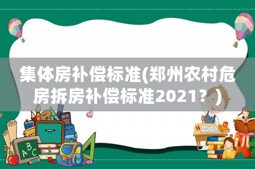 集體房補償標準(鄭州農(nóng)村危房拆房補償標準2021？)