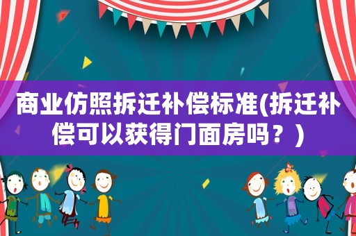 商業(yè)仿照拆遷補償標準(拆遷補償可以獲得門面房嗎？)
