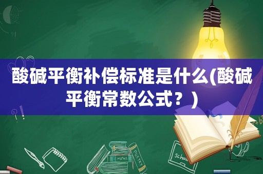 酸堿平衡補償標準是什么(酸堿平衡常數(shù)公式？)