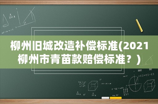 柳州舊城改造補(bǔ)償標(biāo)準(zhǔn)(2021柳州市青苗款賠償標(biāo)準(zhǔn)？)