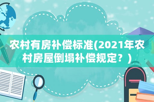 農(nóng)村有房補(bǔ)償標(biāo)準(zhǔn)(2021年農(nóng)村房屋倒塌補(bǔ)償規(guī)定？)