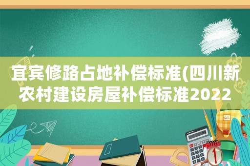 宜賓修路占地補(bǔ)償標(biāo)準(zhǔn)(四川新農(nóng)村建設(shè)房屋補(bǔ)償標(biāo)準(zhǔn)2022？)