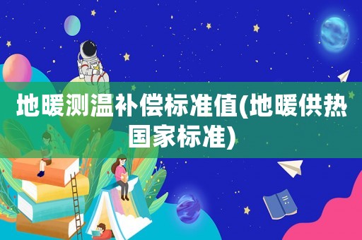 地暖測溫補償標(biāo)準(zhǔn)值(地暖供熱國家標(biāo)準(zhǔn))