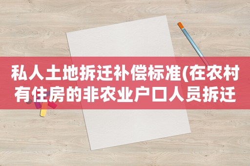 私人土地拆遷補償標(biāo)準(zhǔn)(在農(nóng)村有住房的非農(nóng)業(yè)戶口人員拆遷后怎么安置補償？)