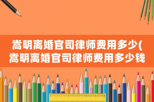 嵩明離婚官司律師費(fèi)用多少(嵩明離婚官司律師費(fèi)用多少錢)