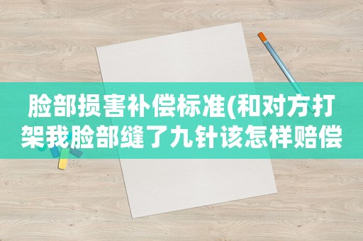 臉部損害補(bǔ)償標(biāo)準(zhǔn)(和對方打架我臉部縫了九針該怎樣賠償？)