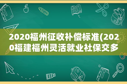 2020福州征收補償標準(2020福建福州靈活就業(yè)社保交多少？)