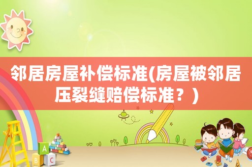 鄰居房屋補償標(biāo)準(zhǔn)(房屋被鄰居壓裂縫賠償標(biāo)準(zhǔn)？)