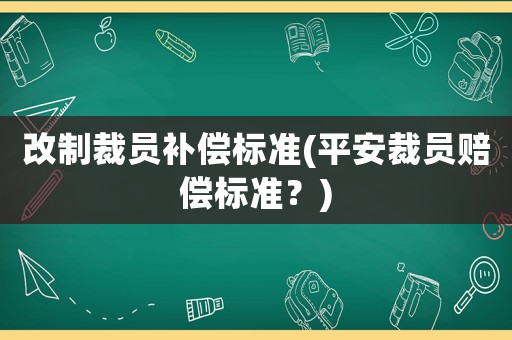 改制裁員補償標準(平安裁員賠償標準？)