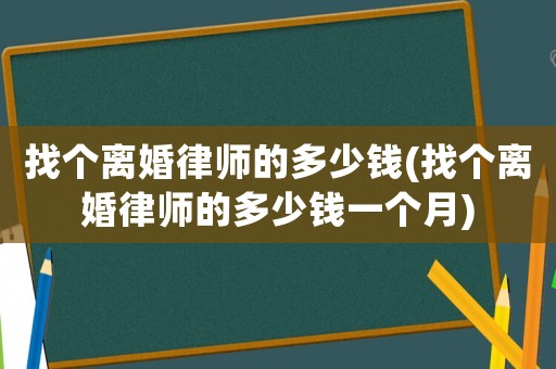 找個離婚律師的多少錢(找個離婚律師的多少錢一個月)