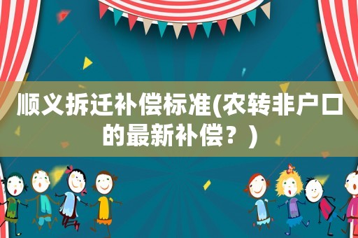 順義拆遷補(bǔ)償標(biāo)準(zhǔn)(農(nóng)轉(zhuǎn)非戶口的最新補(bǔ)償？)
