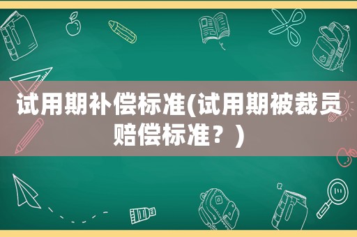 試用期補償標(biāo)準(zhǔn)(試用期被裁員賠償標(biāo)準(zhǔn)？)