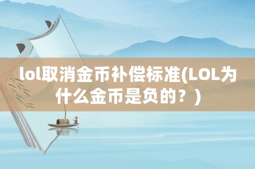 lol取消金幣補(bǔ)償標(biāo)準(zhǔn)(LOL為什么金幣是負(fù)的？)