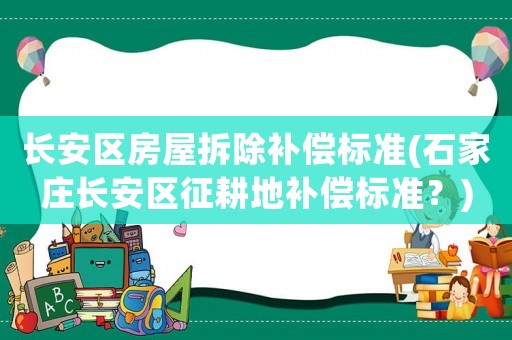 長(zhǎng)安區(qū)房屋拆除補(bǔ)償標(biāo)準(zhǔn)(石家莊長(zhǎng)安區(qū)征耕地補(bǔ)償標(biāo)準(zhǔn)？)