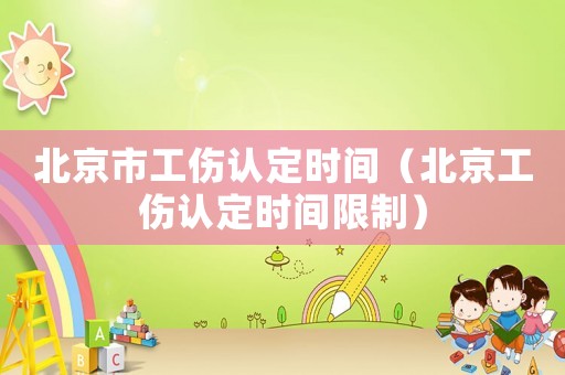 北京市工傷認(rèn)定時(shí)間（北京工傷認(rèn)定時(shí)間限制）