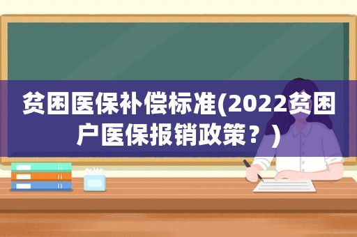 貧困醫(yī)保補(bǔ)償標(biāo)準(zhǔn)(2022貧困戶醫(yī)保報(bào)銷政策？)