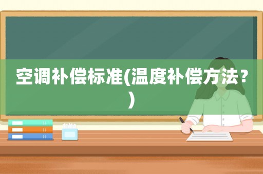空調(diào)補(bǔ)償標(biāo)準(zhǔn)(溫度補(bǔ)償方法？)