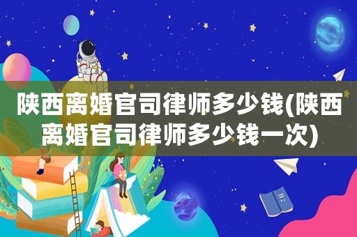 陜西離婚官司律師多少錢(qián)(陜西離婚官司律師多少錢(qián)一次)