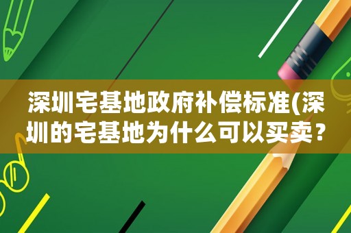 深圳宅基地政府補(bǔ)償標(biāo)準(zhǔn)(深圳的宅基地為什么可以買賣？)