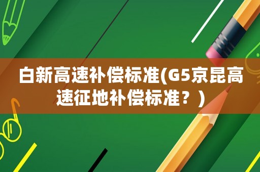 白新高速補(bǔ)償標(biāo)準(zhǔn)(G5京昆高速征地補(bǔ)償標(biāo)準(zhǔn)？)