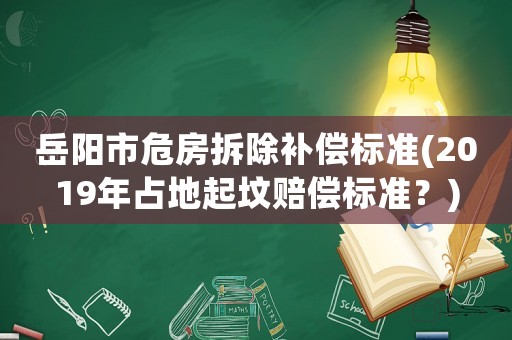 岳陽市危房拆除補(bǔ)償標(biāo)準(zhǔn)(2019年占地起墳賠償標(biāo)準(zhǔn)？)