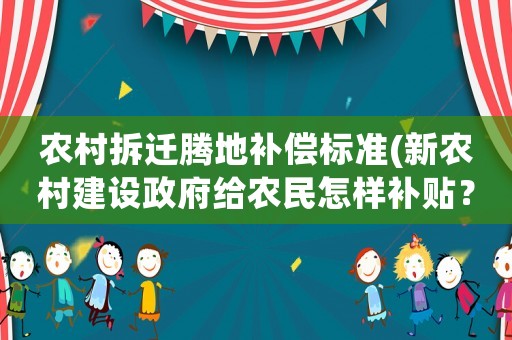 農(nóng)村拆遷騰地補償標準(新農(nóng)村建設政府給農(nóng)民怎樣補貼？)