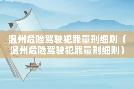 溫州危險(xiǎn)駕駛犯罪量刑細(xì)則（溫州危險(xiǎn)駕駛犯罪量刑細(xì)則）