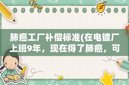 肺癌工廠補(bǔ)償標(biāo)準(zhǔn)(在電鍍廠上班9年，現(xiàn)在得了肺癌，可以向工廠申請(qǐng)醫(yī)療賠償嗎？)