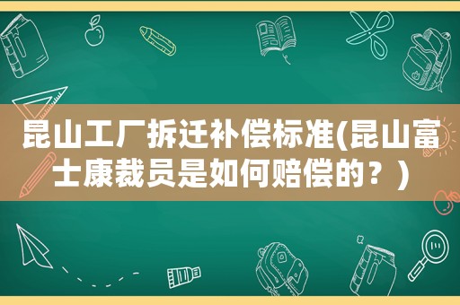 昆山工廠拆遷補償標準(昆山富士康裁員是如何賠償?shù)模?