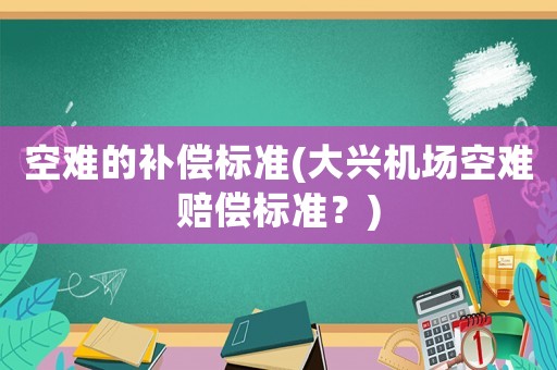 空難的補償標(biāo)準(zhǔn)(大興機場空難賠償標(biāo)準(zhǔn)？)
