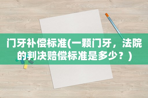 門牙補(bǔ)償標(biāo)準(zhǔn)(一顆門牙，法院的判決賠償標(biāo)準(zhǔn)是多少？)