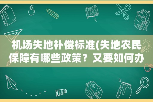 機場失地補償標準(失地農(nóng)民保障有哪些政策？又要如何辦理？)
