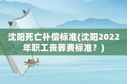沈陽死亡補償標(biāo)準(沈陽2022年職工喪葬費標(biāo)準？)