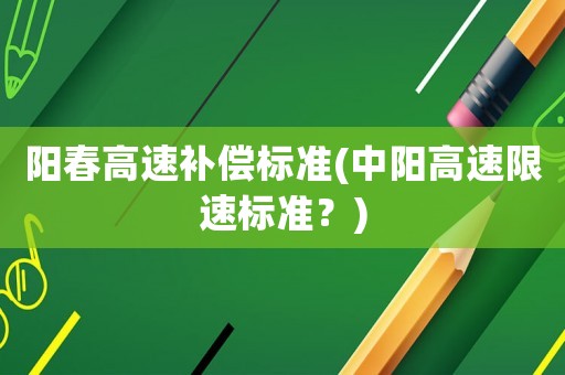 陽春高速補償標(biāo)準(zhǔn)(中陽高速限速標(biāo)準(zhǔn)？)