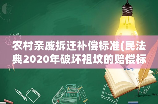 農(nóng)村親戚拆遷補(bǔ)償標(biāo)準(zhǔn)(民法典2020年破壞祖墳的賠償標(biāo)準(zhǔn))